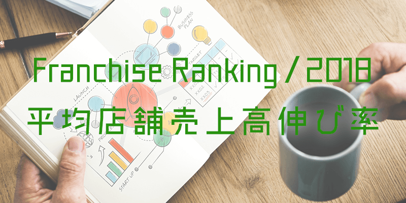 フランチャイズ 平均店舗売上高伸び率ランキング｜2018年最新版